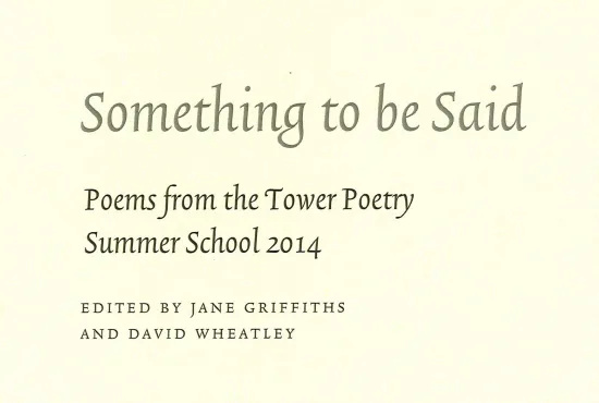 Cover for Something to be Said, poesm from the Tower Poetry Summer School 2014, edited by JAne Griffiths and David Wheatley